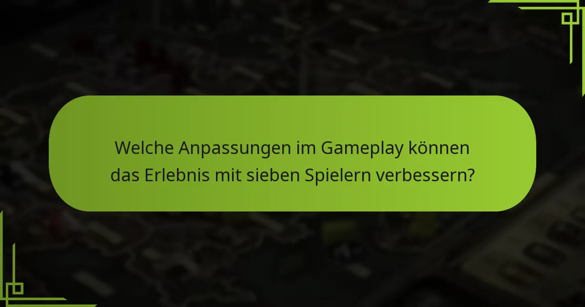 Welche Anpassungen im Gameplay können das Erlebnis mit sieben Spielern verbessern?