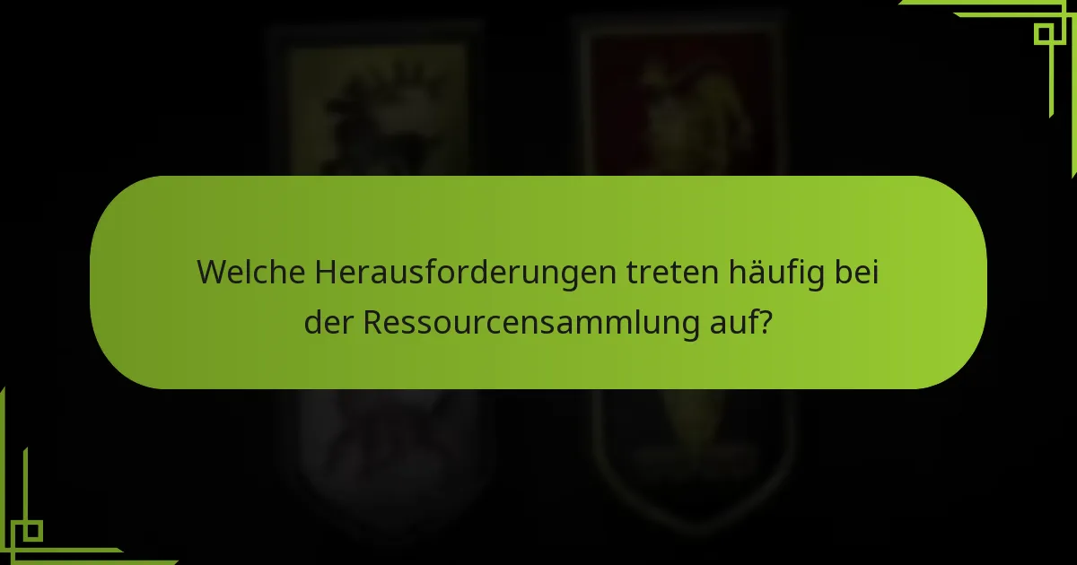 Welche Herausforderungen treten häufig bei der Ressourcensammlung auf?